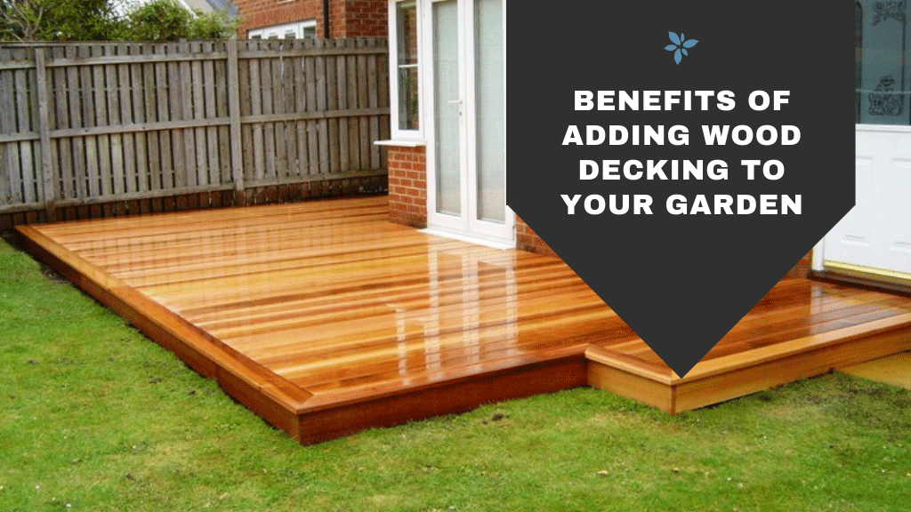 Benefits Of Adding Wood Decking To Your Garden