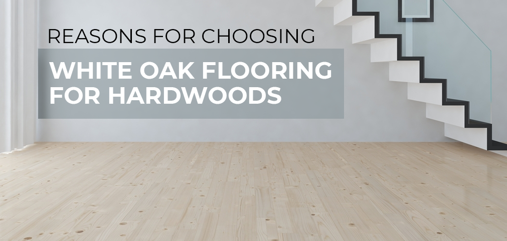 Reasons for Choosing White Oak Flooring for Hardwoods